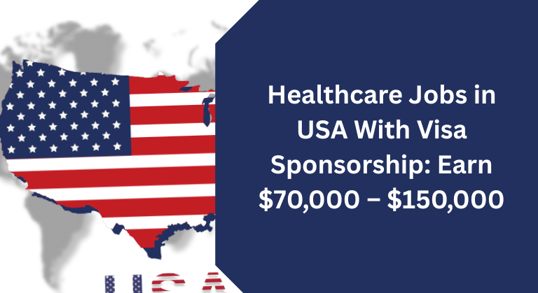 Healthcare Jobs in USA With Visa Sponsorship: Earn $70,000 – $150,000